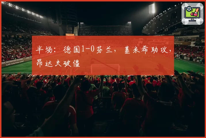 半场:德国1-0芬兰,基米希助攻,昂达夫破僵