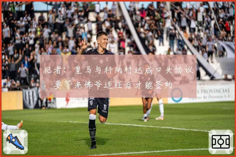 记者:皇马与科纳特达成口头协议,要等老佛爷连任后才能签约