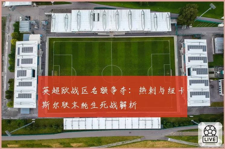 英超欧战区名额争夺：热刺与纽卡斯尔联末轮生死战解析