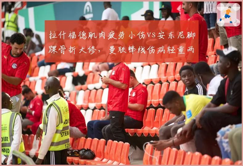 拉什福德肌肉疲劳小伤vs安东尼脚踝骨折大修，曼联锋线伤病轻重两极分化