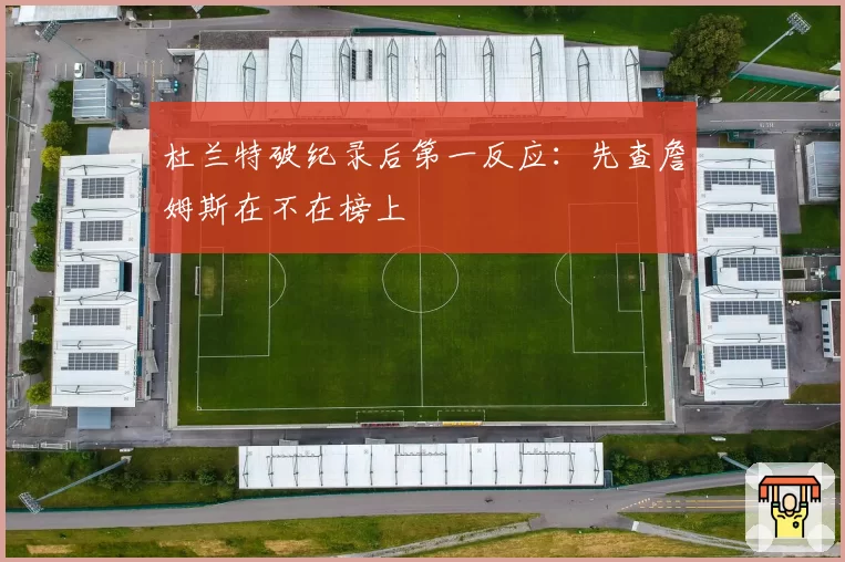 杜兰特破纪录后第一反应：先查詹姆斯在不在榜上