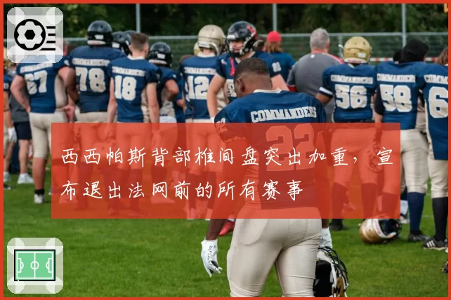 西西帕斯背部椎间盘突出加重，宣布退出法网前的所有赛事