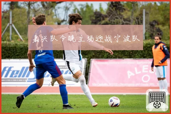 嘉兴队今晚主场迎战宁波队