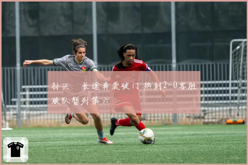 孙兴慜长途奔袭破门 热刺2-0客胜狼队暂列第六