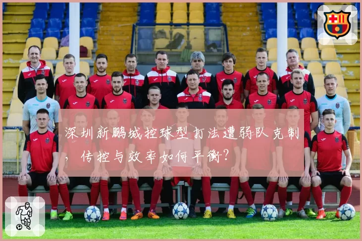 深圳新鹏城控球型打法遭弱队克制，传控与效率如何平衡？