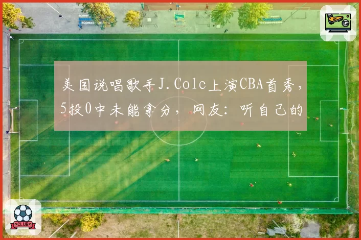 美国说唱歌手J.Cole上演CBA首秀，5投0中未能拿分，网友：听自己的歌热身，手多少有点紧