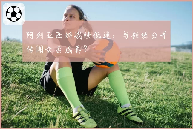 阿利亚西姆战绩低迷,与教练分手传闻会否成真?