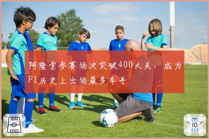 阿隆索参赛场次突破400大关，成为F1历史上出场最多车手